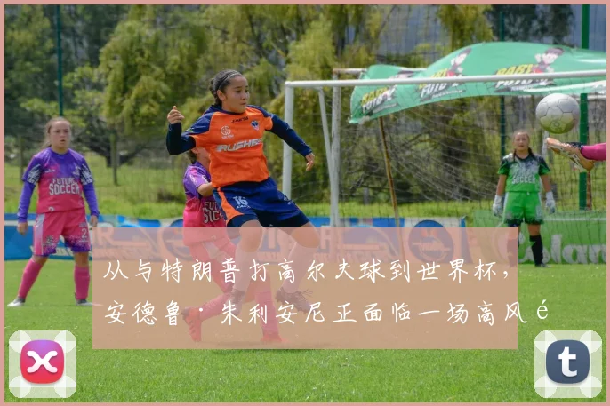 从与特朗普打高尔夫球到世界杯，安德鲁·朱利安尼正面临一场高风险的考验